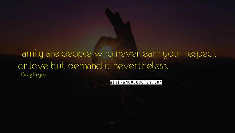 Greg Keyes Quotes: Family are people who never earn your respect or love but demand it nevertheless.