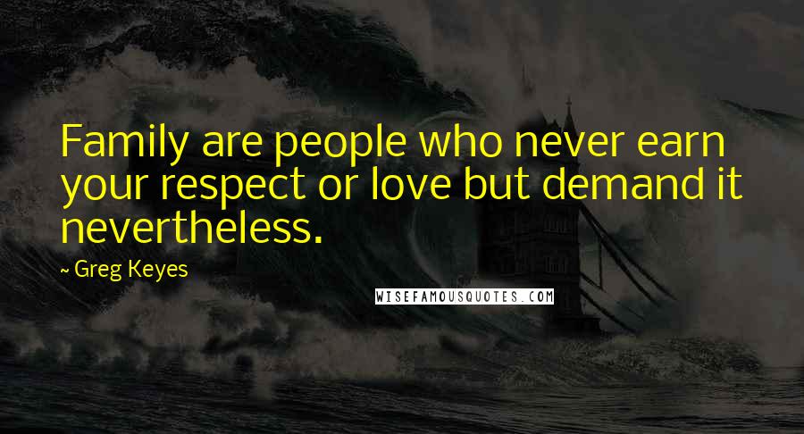 Greg Keyes Quotes: Family are people who never earn your respect or love but demand it nevertheless.