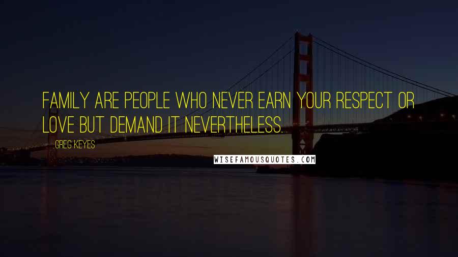 Greg Keyes Quotes: Family are people who never earn your respect or love but demand it nevertheless.