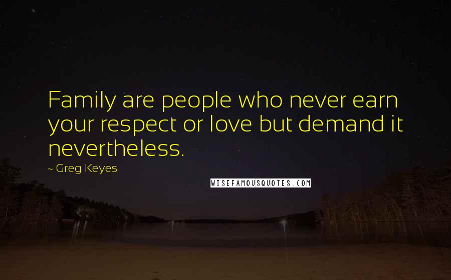 Greg Keyes Quotes: Family are people who never earn your respect or love but demand it nevertheless.