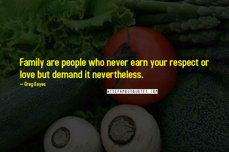 Greg Keyes Quotes: Family are people who never earn your respect or love but demand it nevertheless.