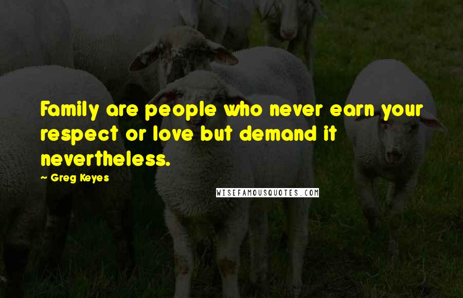 Greg Keyes Quotes: Family are people who never earn your respect or love but demand it nevertheless.