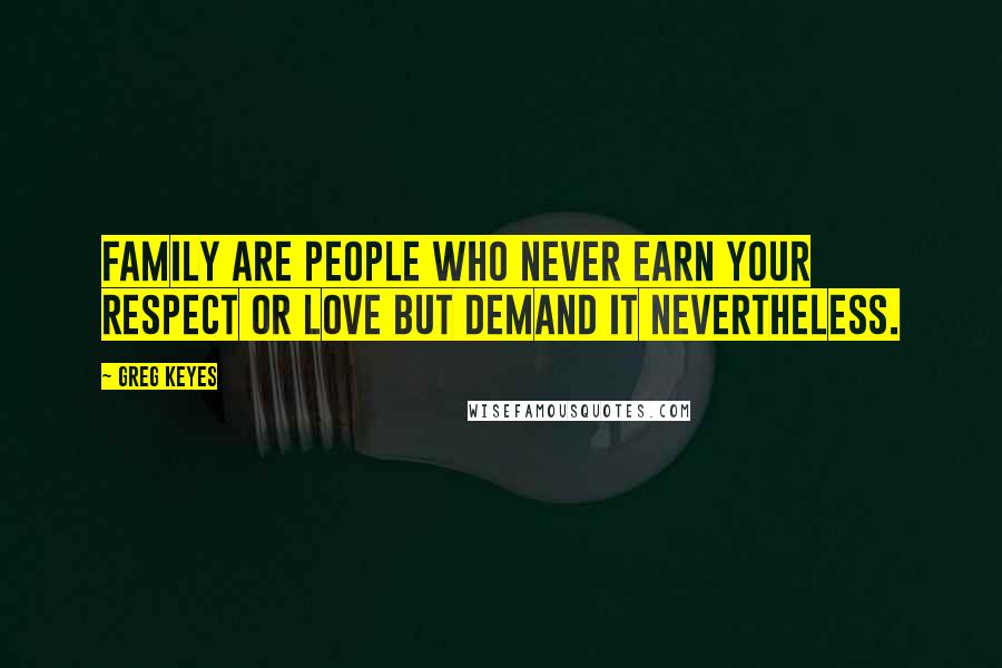 Greg Keyes Quotes: Family are people who never earn your respect or love but demand it nevertheless.
