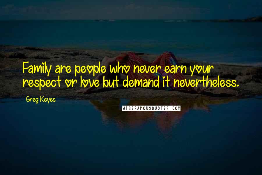 Greg Keyes Quotes: Family are people who never earn your respect or love but demand it nevertheless.