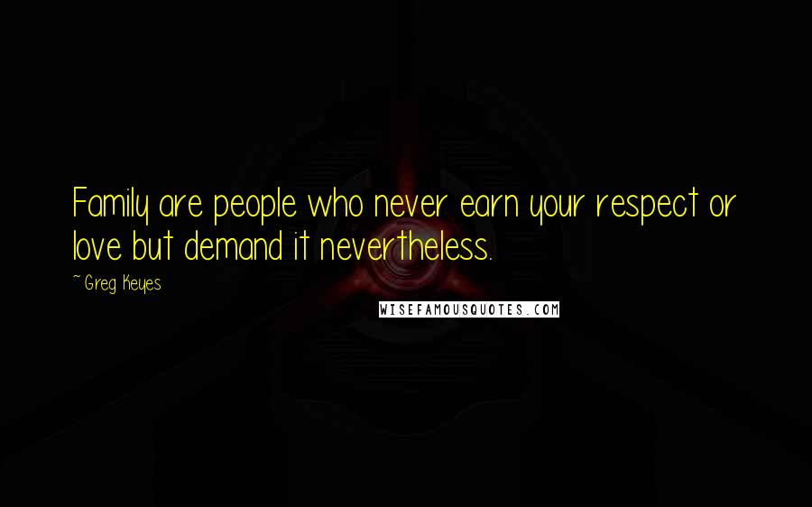 Greg Keyes Quotes: Family are people who never earn your respect or love but demand it nevertheless.