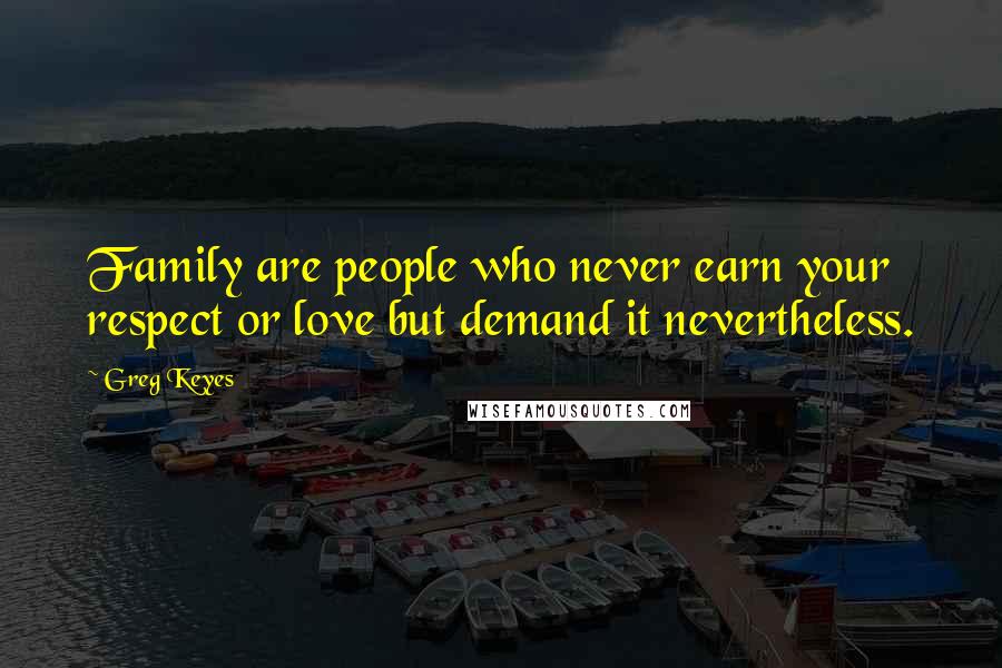 Greg Keyes Quotes: Family are people who never earn your respect or love but demand it nevertheless.