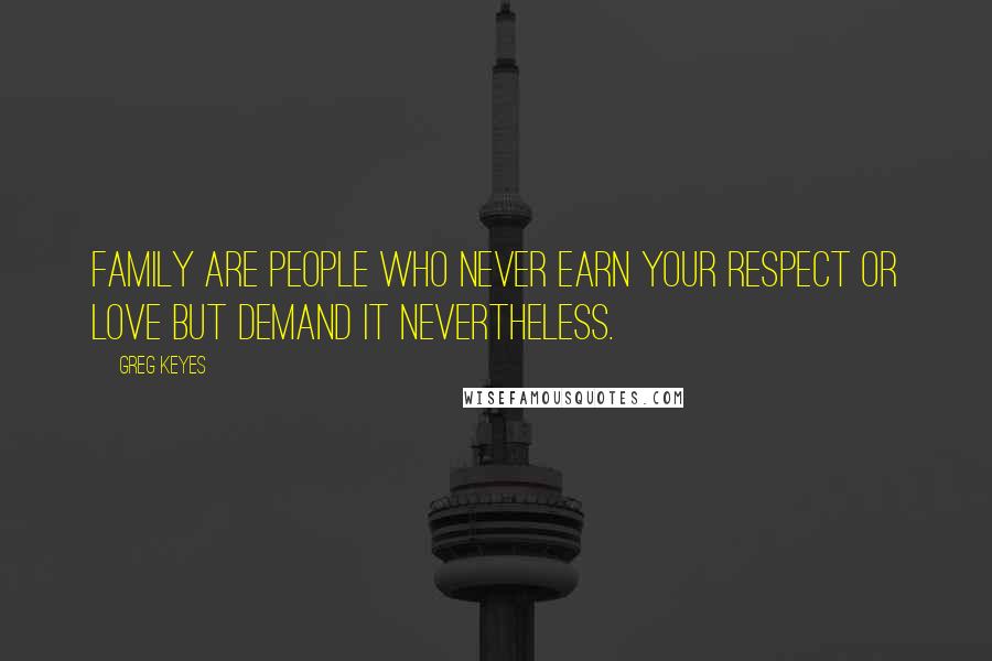 Greg Keyes Quotes: Family are people who never earn your respect or love but demand it nevertheless.