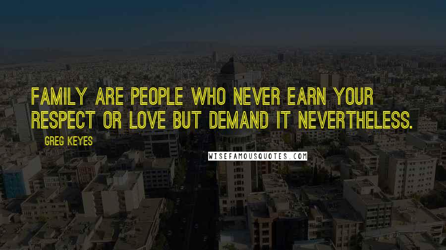 Greg Keyes Quotes: Family are people who never earn your respect or love but demand it nevertheless.