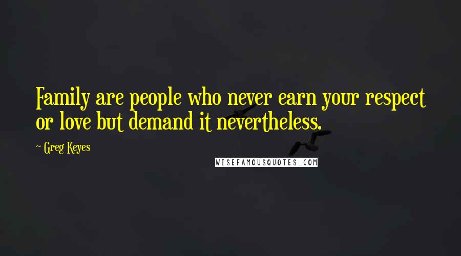 Greg Keyes Quotes: Family are people who never earn your respect or love but demand it nevertheless.