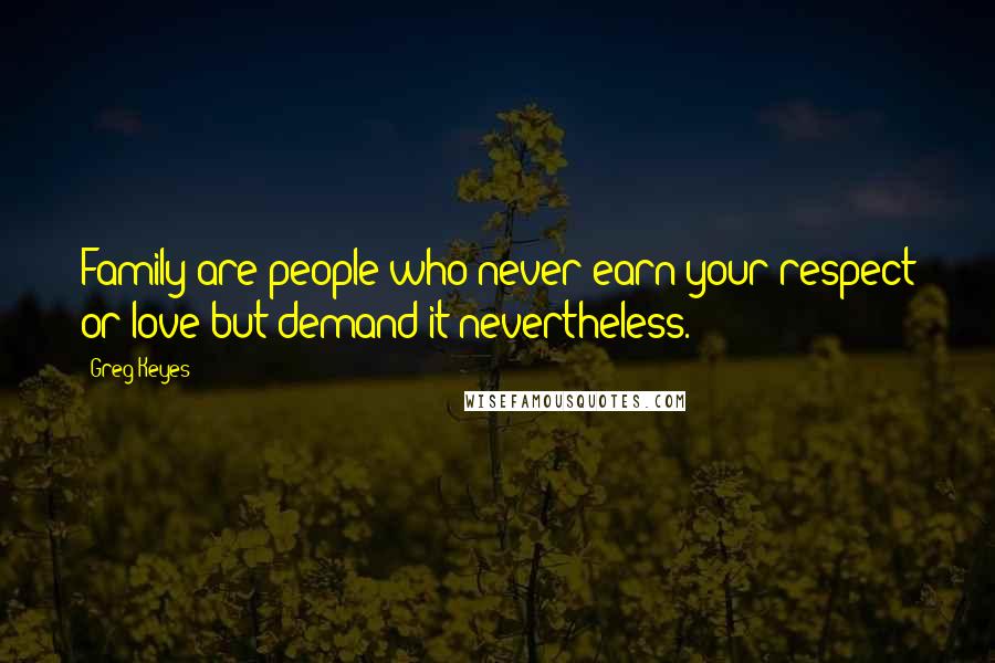 Greg Keyes Quotes: Family are people who never earn your respect or love but demand it nevertheless.