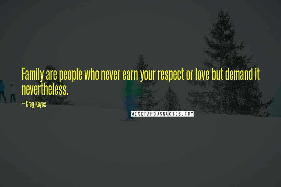 Greg Keyes Quotes: Family are people who never earn your respect or love but demand it nevertheless.