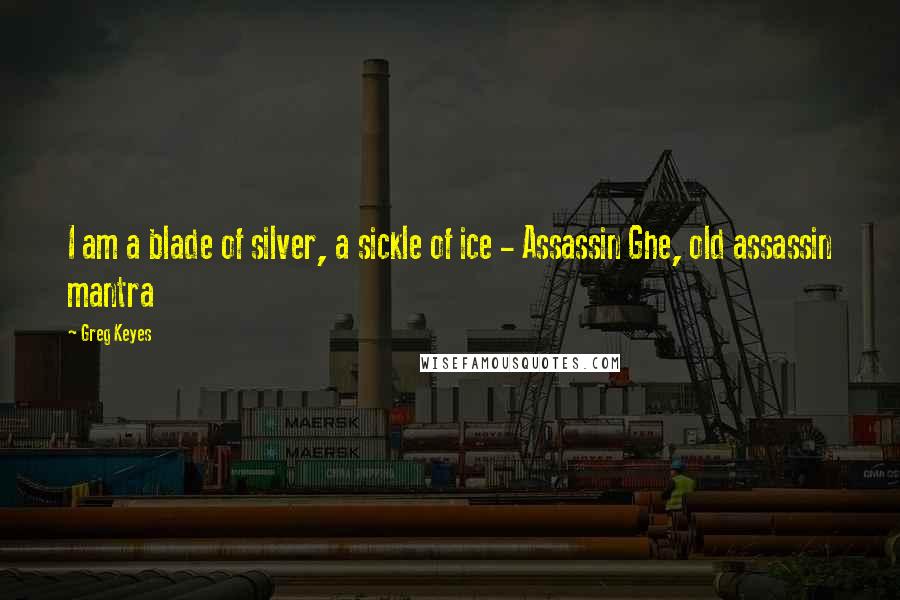 Greg Keyes Quotes: I am a blade of silver, a sickle of ice - Assassin Ghe, old assassin mantra
