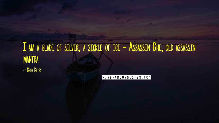 Greg Keyes Quotes: I am a blade of silver, a sickle of ice - Assassin Ghe, old assassin mantra