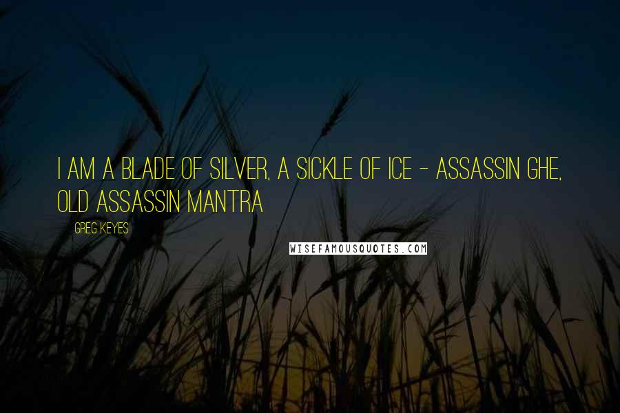 Greg Keyes Quotes: I am a blade of silver, a sickle of ice - Assassin Ghe, old assassin mantra