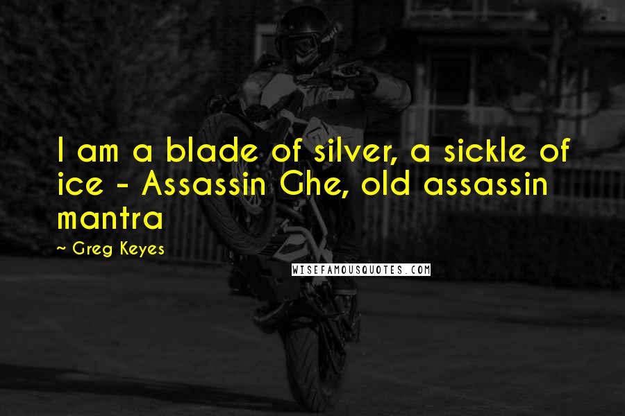 Greg Keyes Quotes: I am a blade of silver, a sickle of ice - Assassin Ghe, old assassin mantra