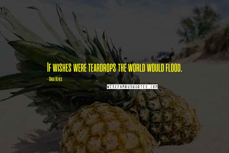 Greg Keyes Quotes: If wishes were teardrops the world would flood.