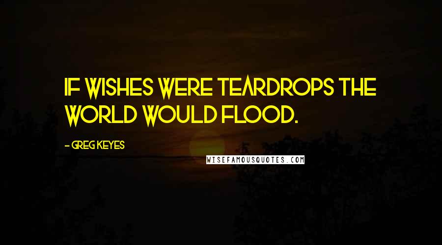 Greg Keyes Quotes: If wishes were teardrops the world would flood.