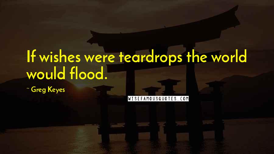 Greg Keyes Quotes: If wishes were teardrops the world would flood.