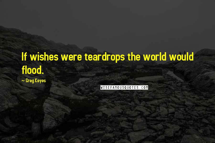 Greg Keyes Quotes: If wishes were teardrops the world would flood.
