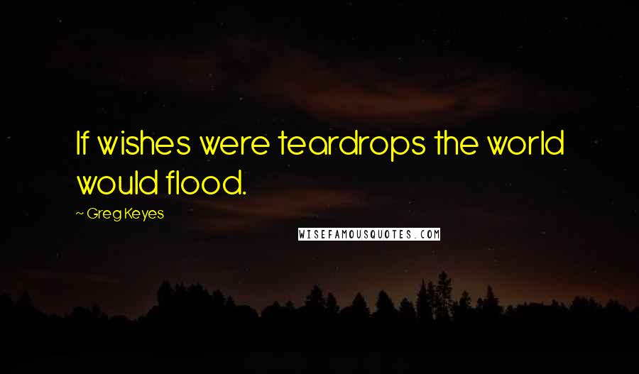 Greg Keyes Quotes: If wishes were teardrops the world would flood.