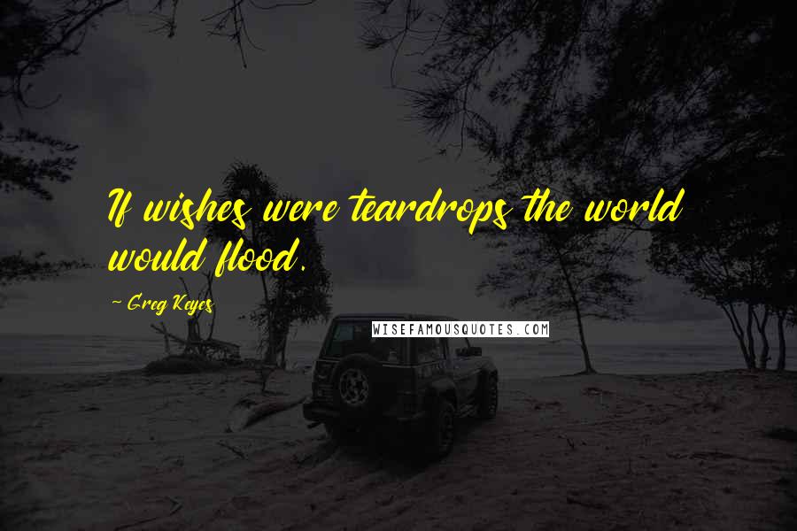 Greg Keyes Quotes: If wishes were teardrops the world would flood.