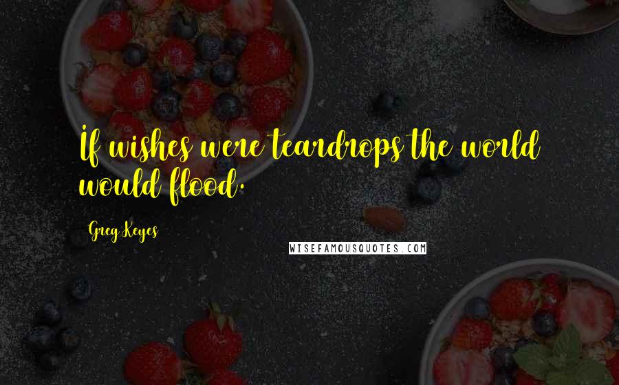 Greg Keyes Quotes: If wishes were teardrops the world would flood.