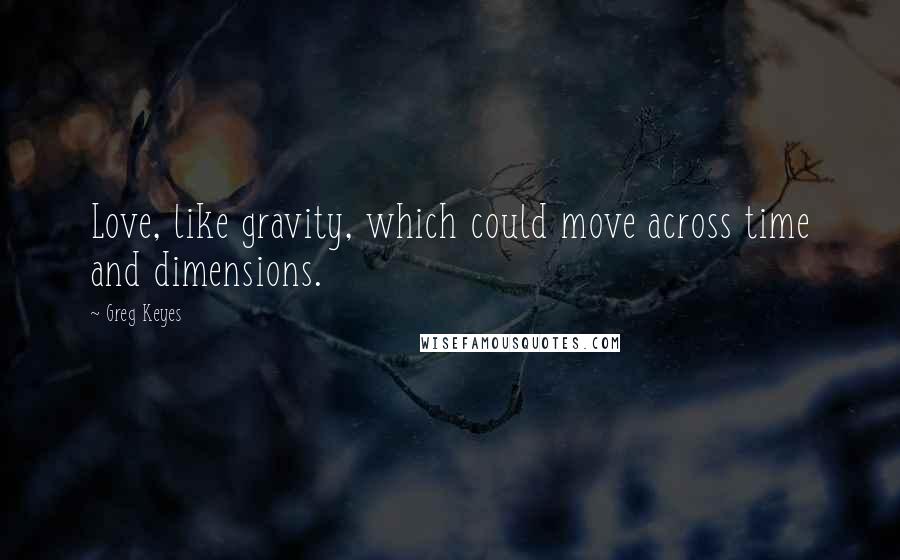 Greg Keyes Quotes: Love, like gravity, which could move across time and dimensions.