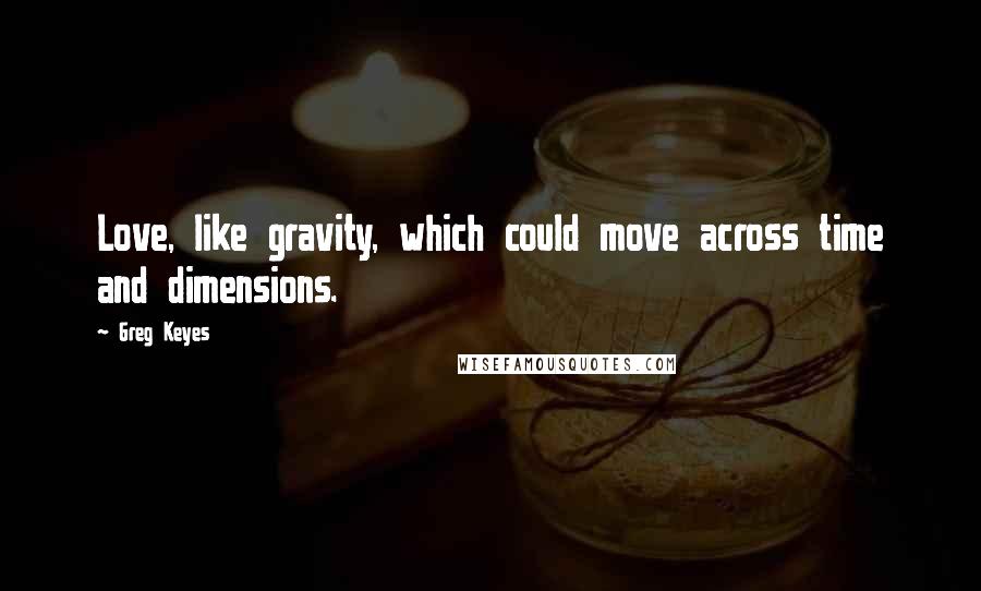 Greg Keyes Quotes: Love, like gravity, which could move across time and dimensions.