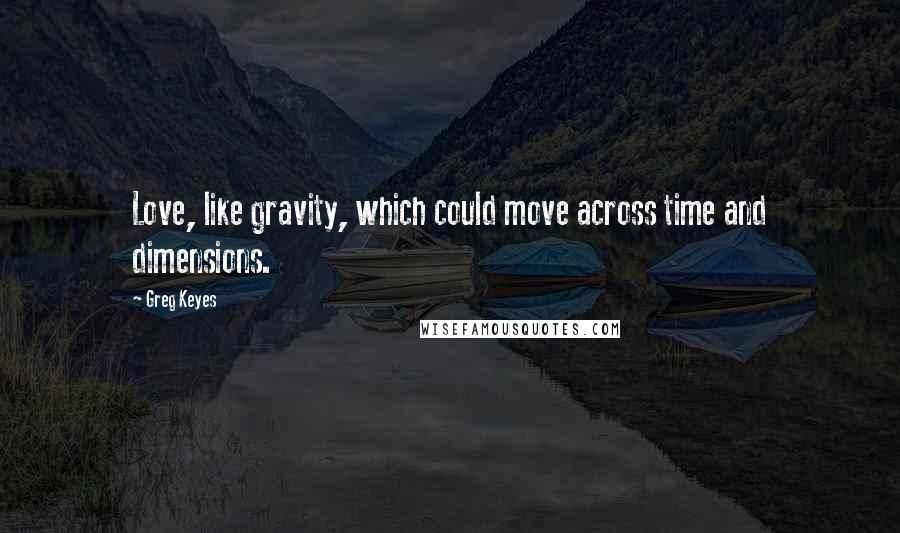 Greg Keyes Quotes: Love, like gravity, which could move across time and dimensions.