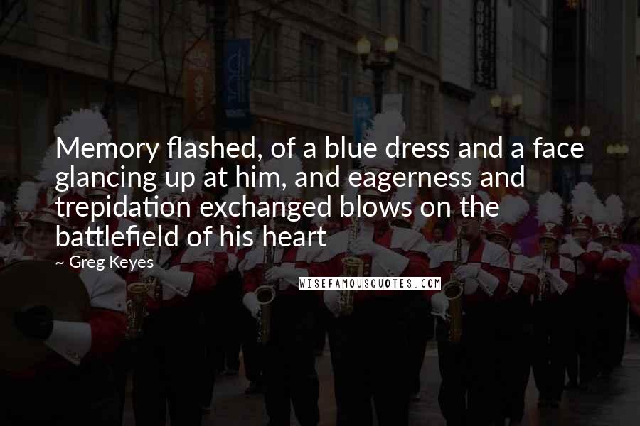 Greg Keyes Quotes: Memory flashed, of a blue dress and a face glancing up at him, and eagerness and trepidation exchanged blows on the battlefield of his heart