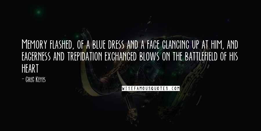 Greg Keyes Quotes: Memory flashed, of a blue dress and a face glancing up at him, and eagerness and trepidation exchanged blows on the battlefield of his heart