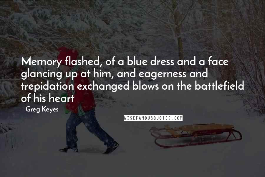 Greg Keyes Quotes: Memory flashed, of a blue dress and a face glancing up at him, and eagerness and trepidation exchanged blows on the battlefield of his heart