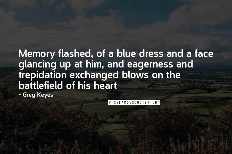 Greg Keyes Quotes: Memory flashed, of a blue dress and a face glancing up at him, and eagerness and trepidation exchanged blows on the battlefield of his heart
