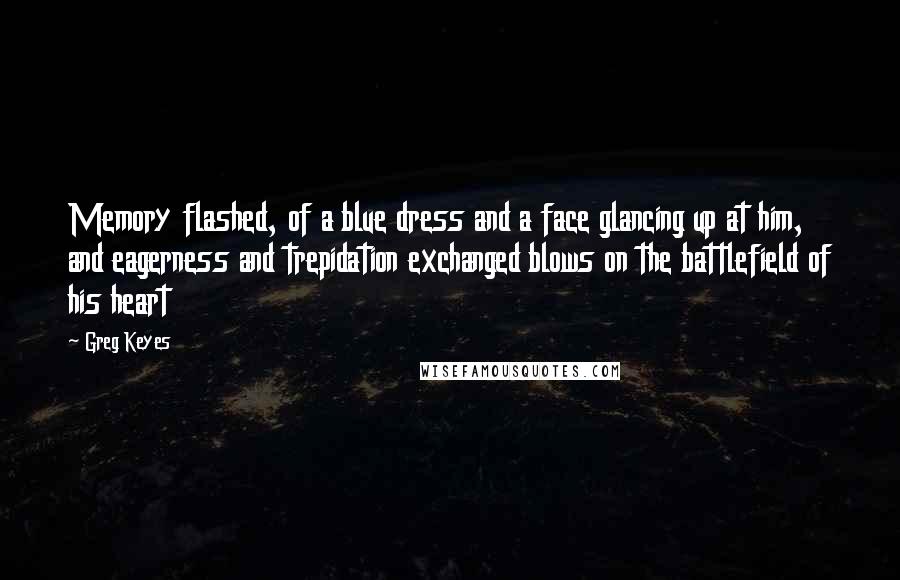 Greg Keyes Quotes: Memory flashed, of a blue dress and a face glancing up at him, and eagerness and trepidation exchanged blows on the battlefield of his heart