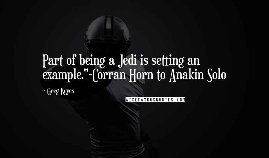 Greg Keyes Quotes: Part of being a Jedi is setting an example."-Corran Horn to Anakin Solo