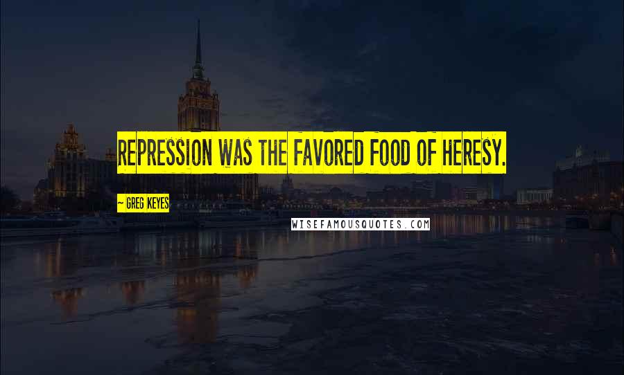 Greg Keyes Quotes: Repression was the favored food of heresy.