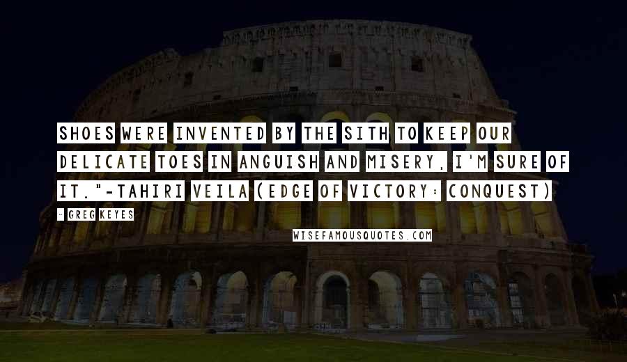 Greg Keyes Quotes: Shoes were invented by the Sith to keep our delicate toes in anguish and misery, I'm sure of it."-Tahiri Veila (Edge of Victory: Conquest)