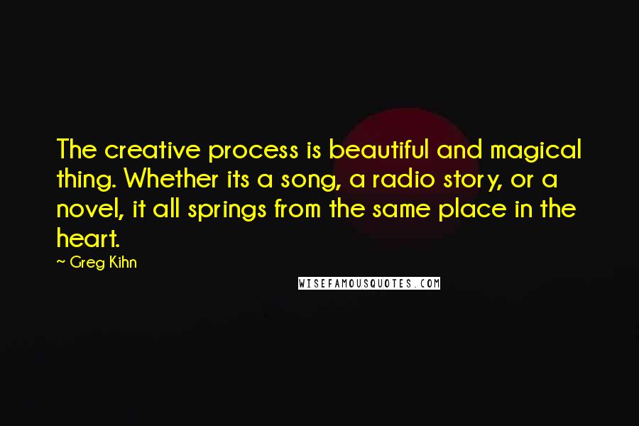 Greg Kihn Quotes: The creative process is beautiful and magical thing. Whether its a song, a radio story, or a novel, it all springs from the same place in the heart.