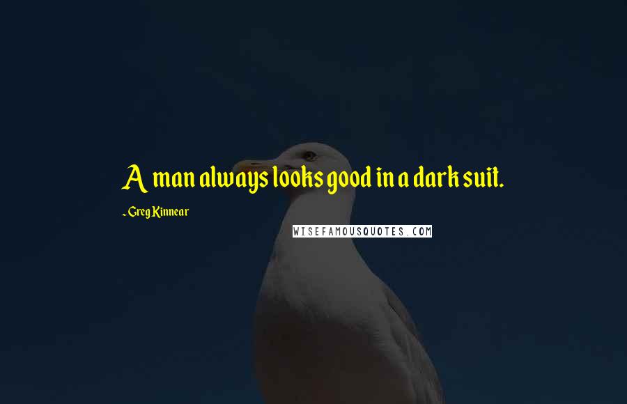 Greg Kinnear Quotes: A man always looks good in a dark suit.