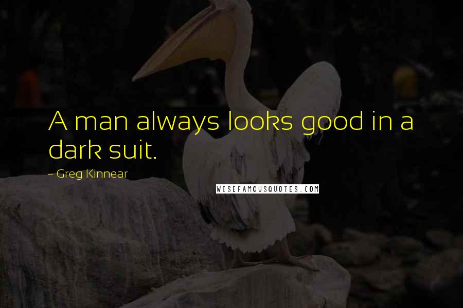 Greg Kinnear Quotes: A man always looks good in a dark suit.