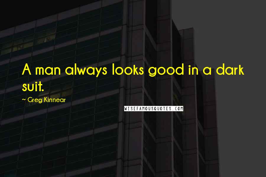 Greg Kinnear Quotes: A man always looks good in a dark suit.