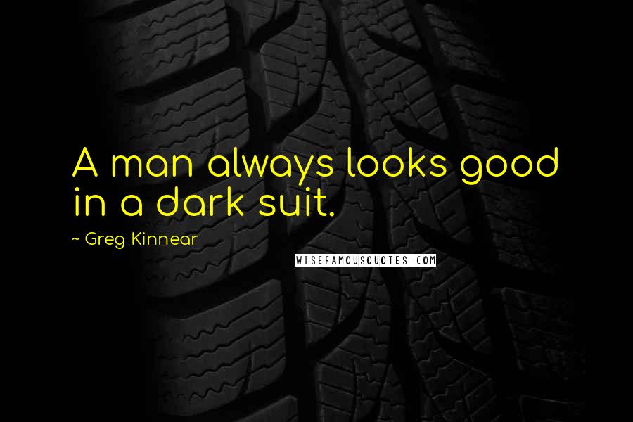 Greg Kinnear Quotes: A man always looks good in a dark suit.