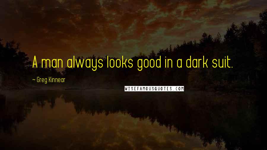 Greg Kinnear Quotes: A man always looks good in a dark suit.