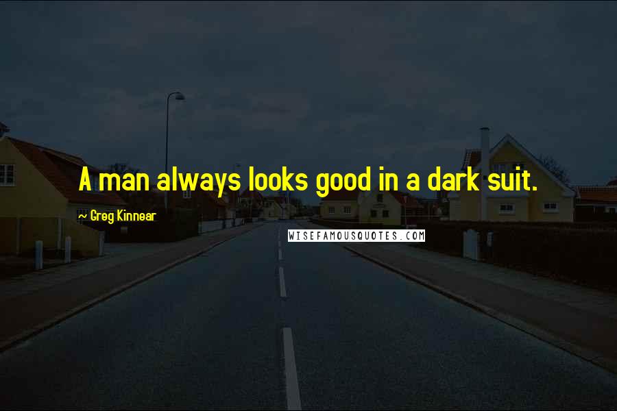 Greg Kinnear Quotes: A man always looks good in a dark suit.