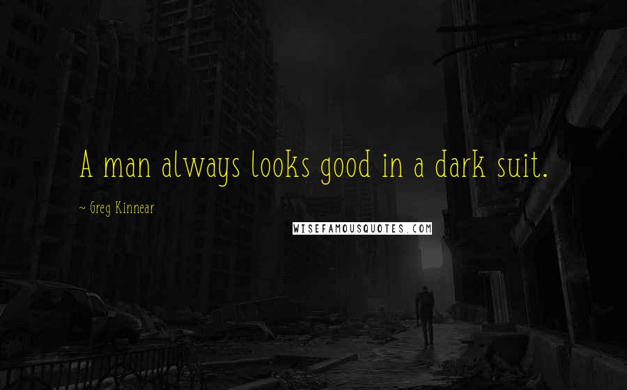 Greg Kinnear Quotes: A man always looks good in a dark suit.