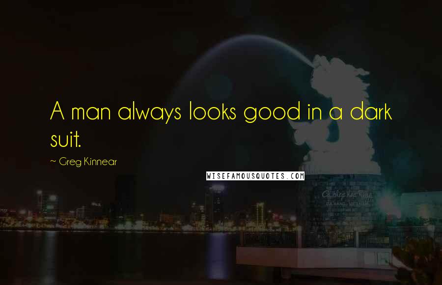 Greg Kinnear Quotes: A man always looks good in a dark suit.