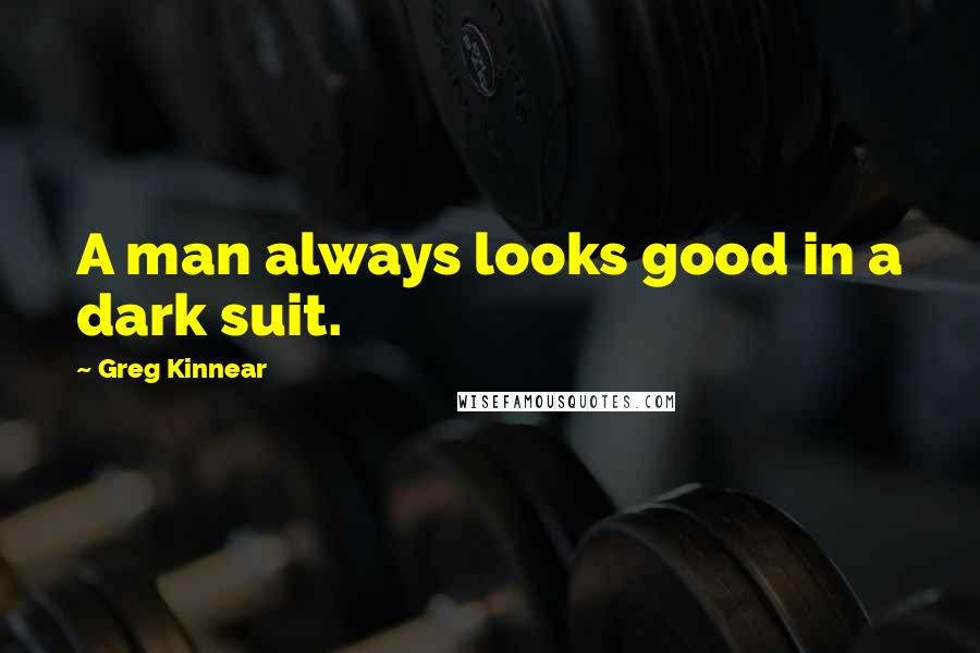 Greg Kinnear Quotes: A man always looks good in a dark suit.