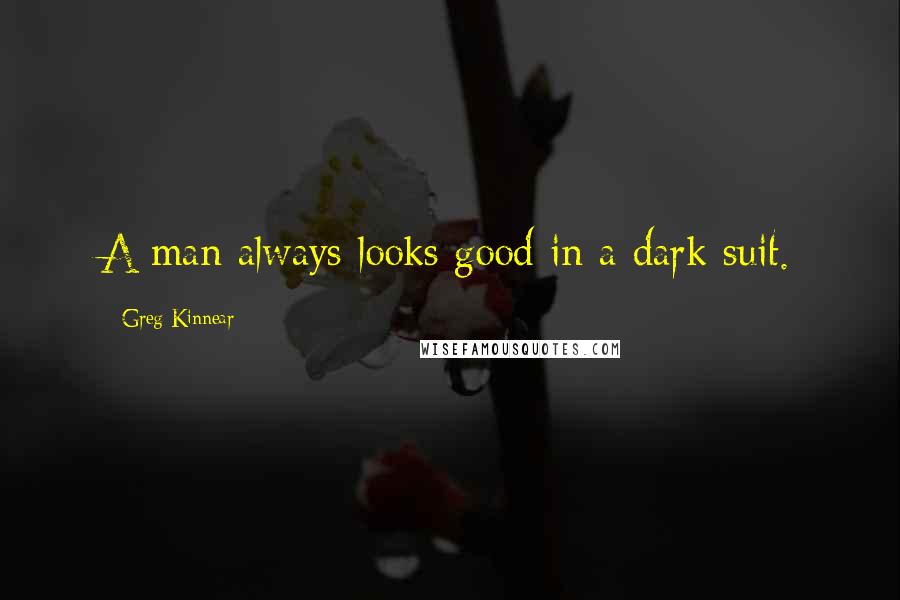 Greg Kinnear Quotes: A man always looks good in a dark suit.