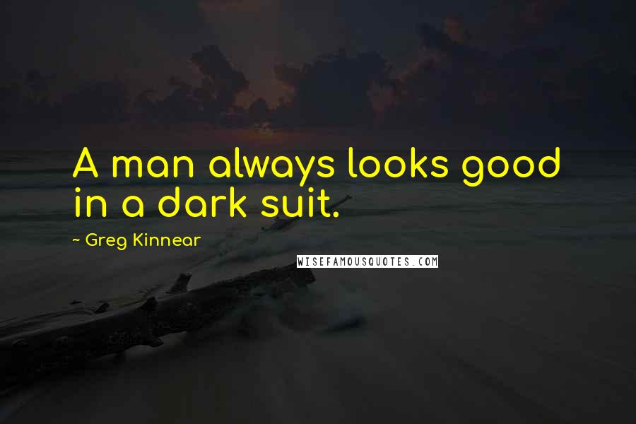 Greg Kinnear Quotes: A man always looks good in a dark suit.