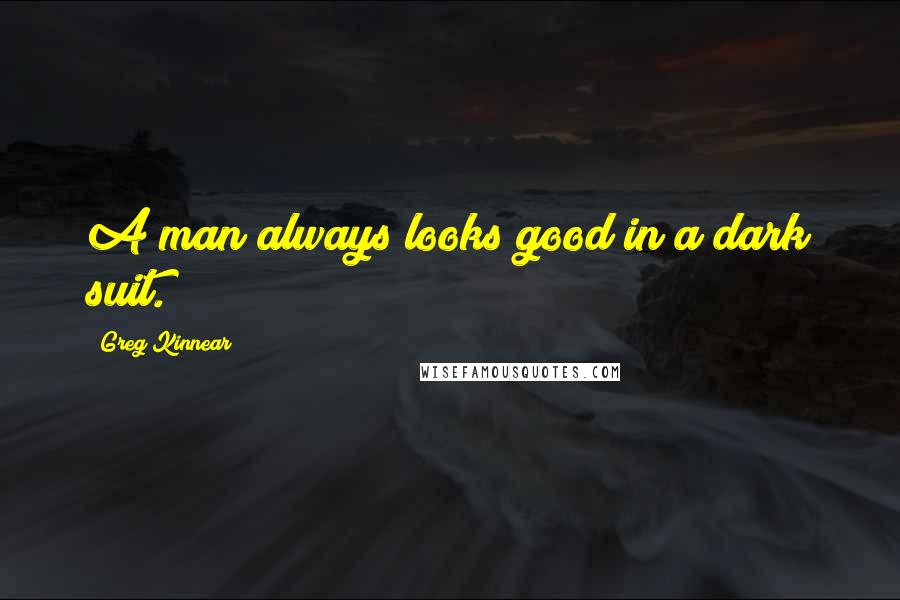 Greg Kinnear Quotes: A man always looks good in a dark suit.